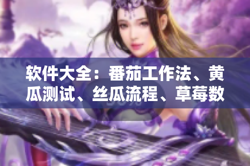 软件大全：番茄工作法、黄瓜测试、丝瓜流程、草莓数据可视化、秋葵代码规范