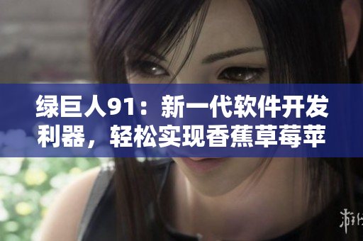 绿巨人91：新一代软件开发利器，轻松实现香蕉草莓苹果般的开发体验