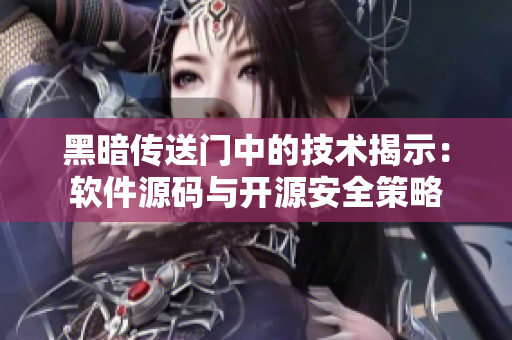 黑暗传送门中的技术揭示：软件源码与开源安全策略