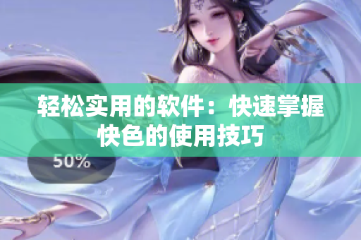 轻松实用的软件：快速掌握快色的使用技巧