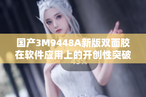 国产3M9448A新版双面胶在软件应用上的开创性突破