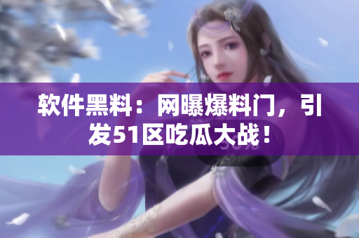 软件黑料：网曝爆料门，引发51区吃瓜大战！