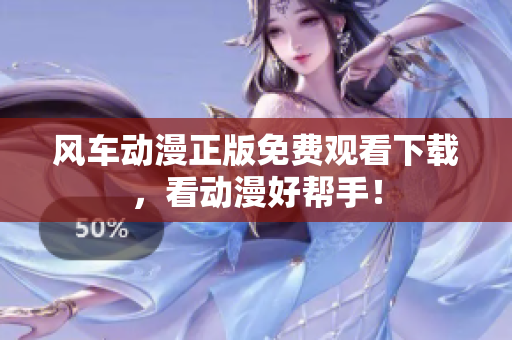 风车动漫正版免费观看下载，看动漫好帮手！