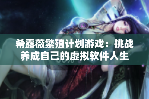 希露薇繁殖计划游戏：挑战养成自己的虚拟软件人生