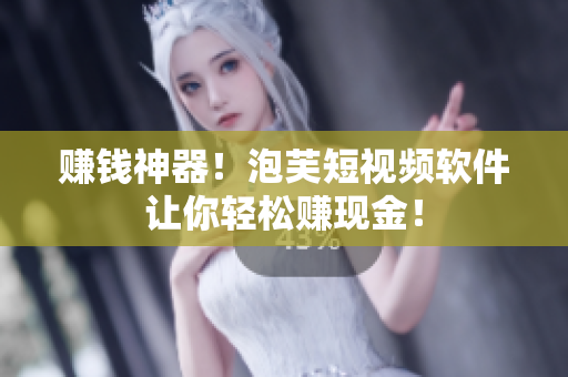 赚钱神器！泡芙短视频软件让你轻松赚现金！
