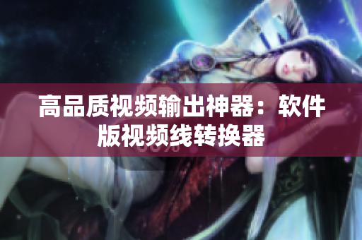 高品质视频输出神器：软件版视频线转换器