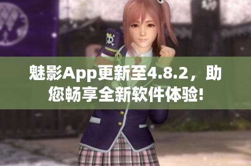 魅影App更新至4.8.2，助您畅享全新软件体验!