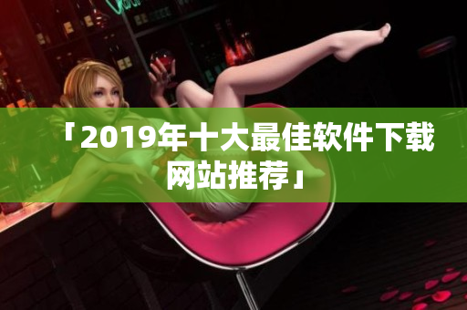 「2019年十大最佳软件下载网站推荐」