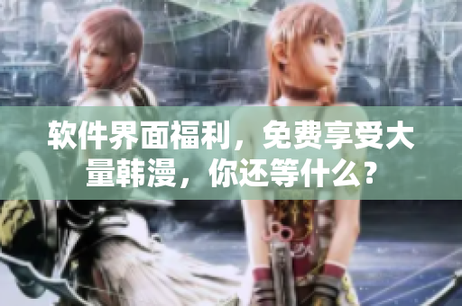软件界面福利，免费享受大量韩漫，你还等什么？