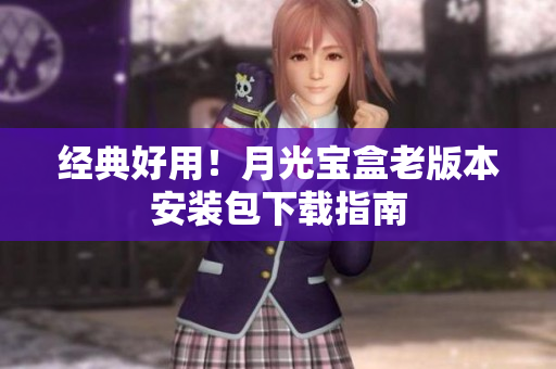 经典好用！月光宝盒老版本安装包下载指南