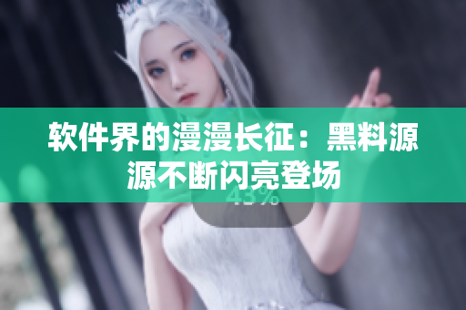 软件界的漫漫长征：黑料源源不断闪亮登场