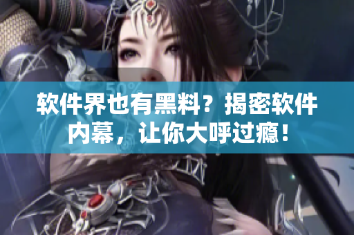 软件界也有黑料？揭密软件内幕，让你大呼过瘾！