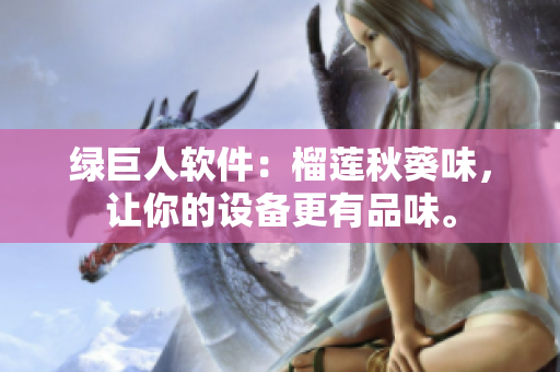 绿巨人软件：榴莲秋葵味，让你的设备更有品味。