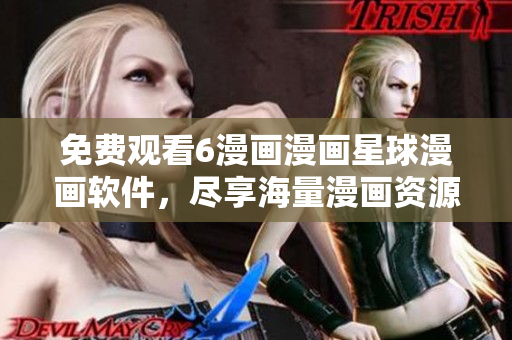 免费观看6漫画漫画星球漫画软件，尽享海量漫画资源