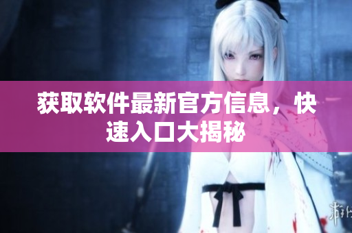 获取软件最新官方信息，快速入口大揭秘