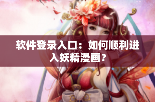 软件登录入口：如何顺利进入妖精漫画？