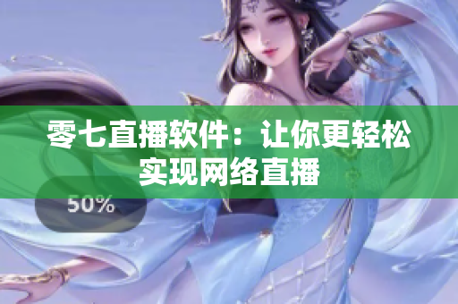 零七直播软件：让你更轻松实现网络直播