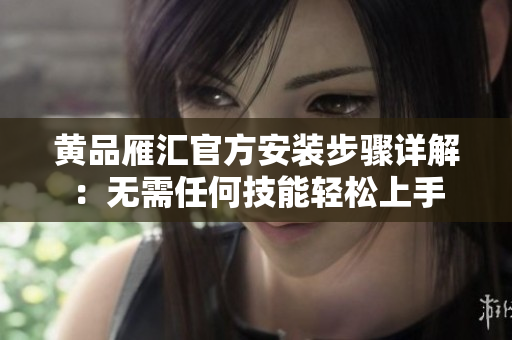 黄品雁汇官方安装步骤详解：无需任何技能轻松上手