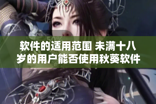 软件的适用范围 未满十八岁的用户能否使用秋葵软件？