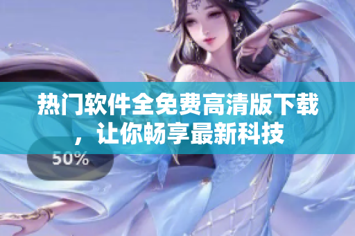 热门软件全免费高清版下载，让你畅享最新科技