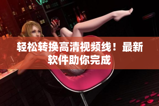 轻松转换高清视频线！最新软件助你完成