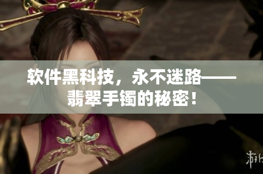软件黑科技，永不迷路——翡翠手镯的秘密！