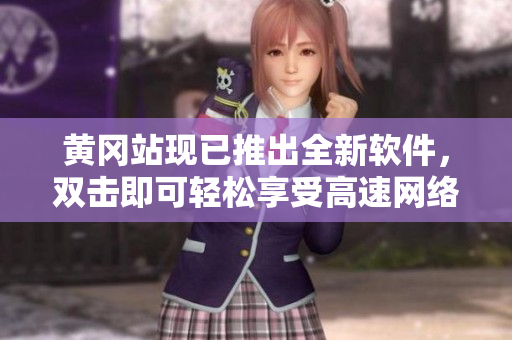 黄冈站现已推出全新软件，双击即可轻松享受高速网络。