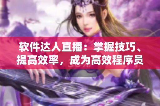 软件达人直播：掌握技巧、提高效率，成为高效程序员