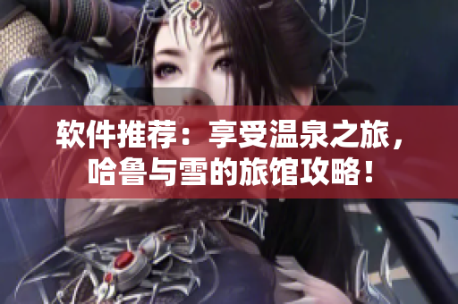 软件推荐：享受温泉之旅，哈鲁与雪的旅馆攻略！
