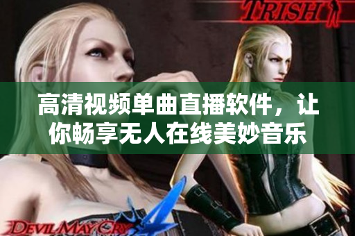 高清视频单曲直播软件，让你畅享无人在线美妙音乐