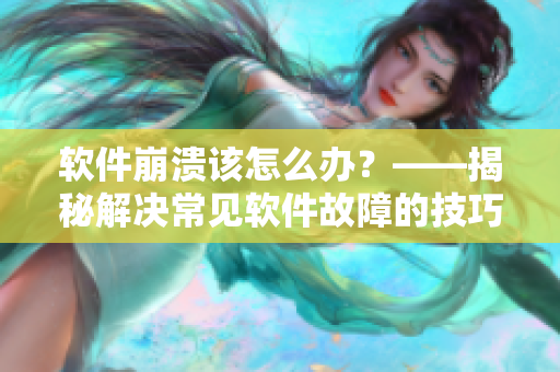 软件崩溃该怎么办？——揭秘解决常见软件故障的技巧