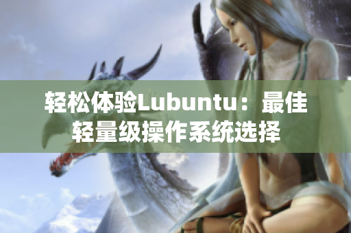 轻松体验Lubuntu：最佳轻量级操作系统选择