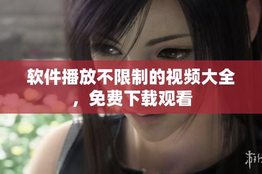 软件播放不限制的视频大全，免费下载观看