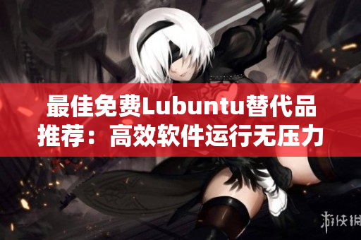 最佳免费Lubuntu替代品推荐：高效软件运行无压力