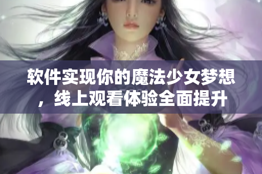 软件实现你的魔法少女梦想，线上观看体验全面提升