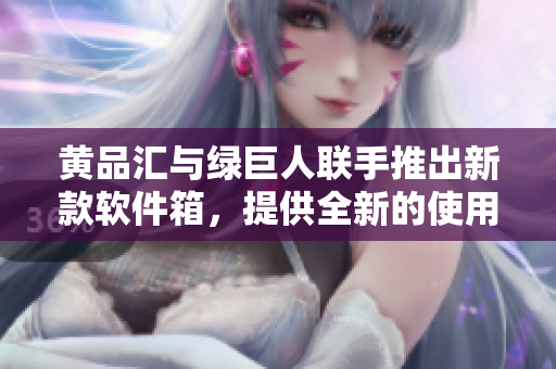 黄品汇与绿巨人联手推出新款软件箱，提供全新的使用体验