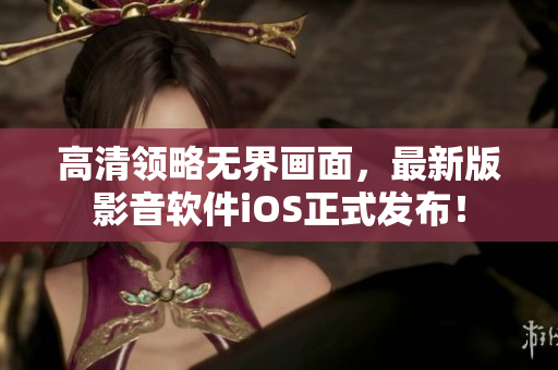 高清领略无界画面，最新版影音软件iOS正式发布！