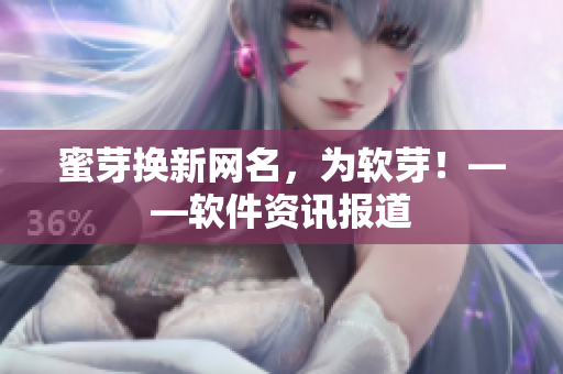 蜜芽换新网名，为软芽！——软件资讯报道