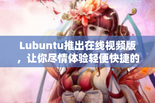 Lubuntu推出在线视频版，让你尽情体验轻便快捷的操作