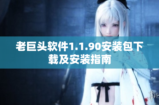 老巨头软件1.1.90安装包下载及安装指南