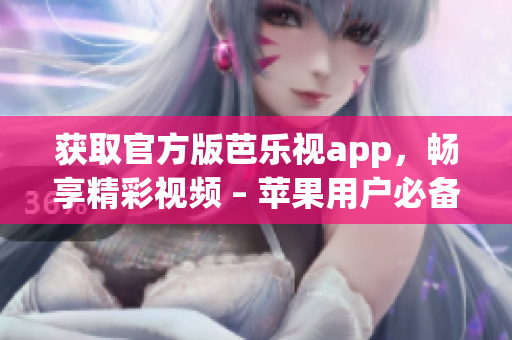 获取官方版芭乐视app，畅享精彩视频 – 苹果用户必备