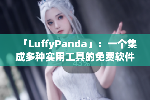 「LuffyPanda」：一个集成多种实用工具的免费软件，必备之选！