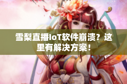 雪梨直播IoT软件崩溃？这里有解决方案！