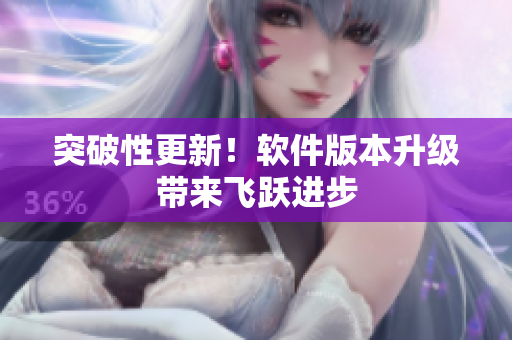 突破性更新！软件版本升级带来飞跃进步