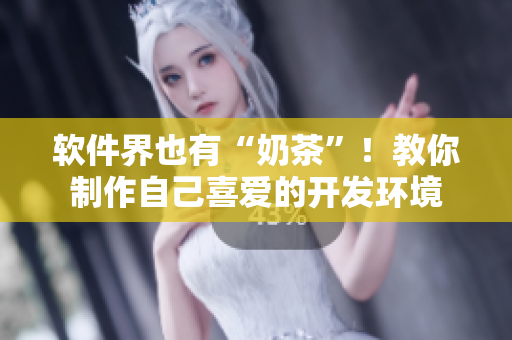 软件界也有“奶茶”！教你制作自己喜爱的开发环境