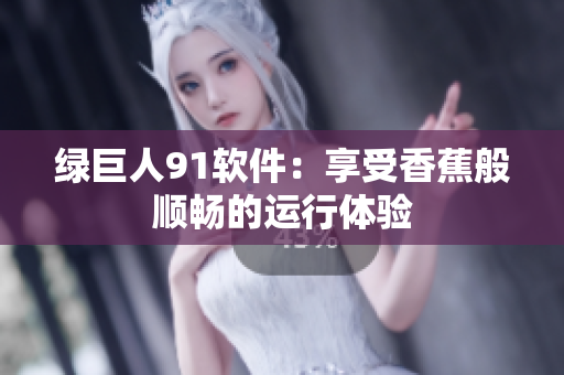 绿巨人91软件：享受香蕉般顺畅的运行体验