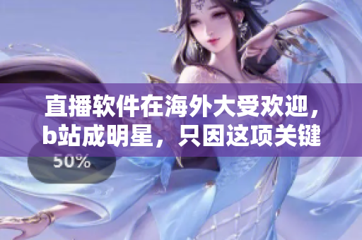 直播软件在海外大受欢迎，b站成明星，只因这项关键策略