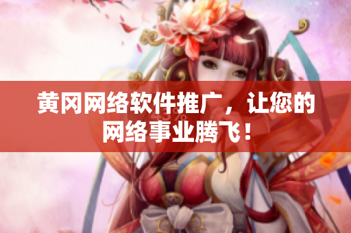 黄冈网络软件推广，让您的网络事业腾飞！