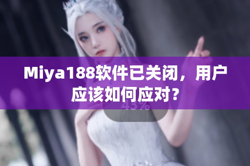 Miya188软件已关闭，用户应该如何应对？