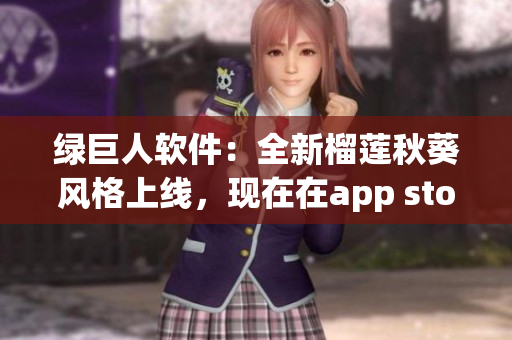 绿巨人软件：全新榴莲秋葵风格上线，现在在app store上下载